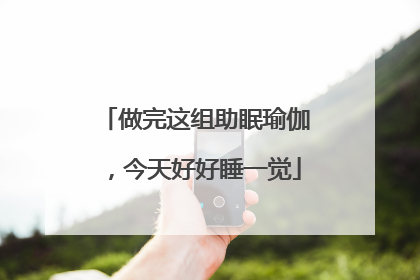 做完这组助眠瑜伽，今天好好睡一觉