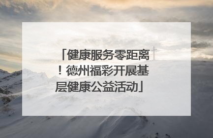 健康服务零距离！德州福彩开展基层健康公益活动