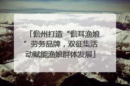 儋州打造“儋耳渔娘”劳务品牌，双征集活动赋能渔娘群体发展