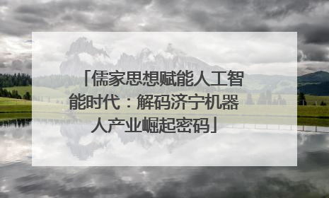 儒家思想赋能人工智能时代：解码济宁机器人产业崛起密码