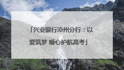 兴业银行漳州分行：以爱筑梦 暖心护航高考