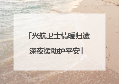 兴航卫士情暖归途 深夜援助护平安