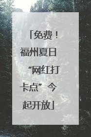 免费！福州夏日“网红打卡点”今起开放