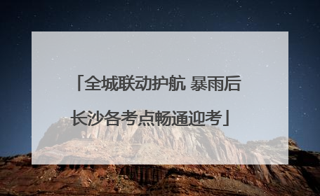 全城联动护航 暴雨后长沙各考点畅通迎考
