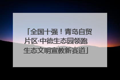 全国十强！青岛自贸片区·中德生态园领跑生态文明宣教新赛道