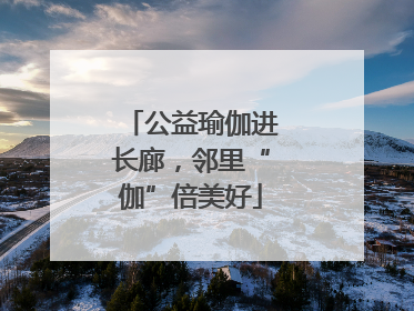 公益瑜伽进长廊，邻里“伽”倍美好