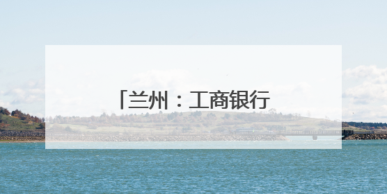 兰州：工商银行“智慧餐饮”助燃城市烟火气