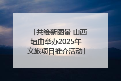 共绘新图景 山西垣曲举办2025年文旅项目推介活动