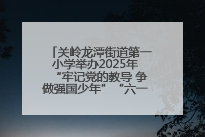 关岭龙潭街道第一小学举办2025年“牢记党的教导 争做强国少年”“六一”文艺汇演活动
