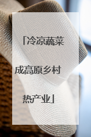 冷凉蔬菜成高原乡村热产业