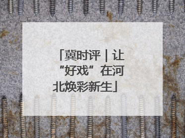 冀时评｜让“好戏”在河北焕彩新生