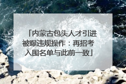 内蒙古包头人才引进被曝违规操作：再招考入围名单与此前一致