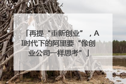 再提“重新创业”，AI时代下的阿里要“像创业公司一样思考”