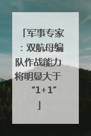 军事专家：双航母编队作战能力将明显大于“1+1”