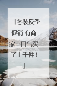 冬装反季促销 有商家一口气买了上千件！
