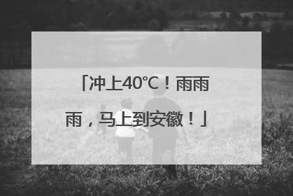 冲上40℃！雨雨雨，马上到安徽！
