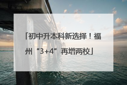 初中升本科新选择！福州“3+4”再增两校