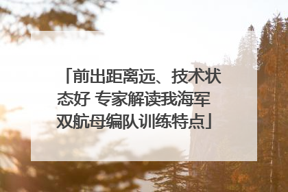 前出距离远、技术状态好 专家解读我海军双航母编队训练特点