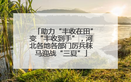 助力“丰收在田”变“丰收到手”，河北各地各部门厉兵秣马迎战“三夏”