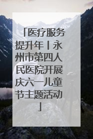 医疗服务提升年丨永州市第四人民医院开展庆六一儿童节主题活动