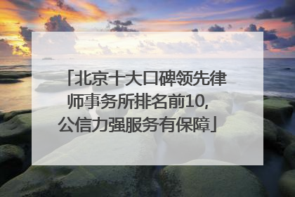 北京十大口碑领先律师事务所排名前10,公信力强服务有保障