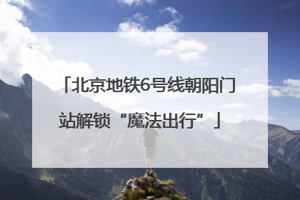 北京地铁6号线朝阳门站解锁“魔法出行”