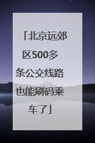 北京远郊区500多条公交线路也能刷码乘车了