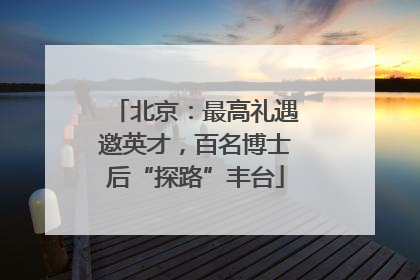 北京：最高礼遇邀英才，百名博士后“探路”丰台