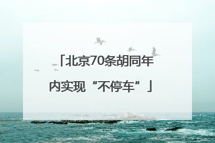 北京70条胡同年内实现“不停车”
