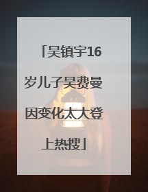 吴镇宇16岁儿子吴费曼因变化太大登上热搜