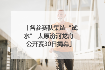 各参赛队集结“试水” 太原汾河龙舟公开赛30日揭幕