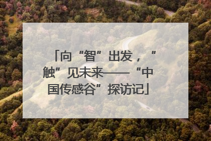 向“智”出发，“触”见未来——“中国传感谷”探访记