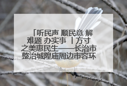 听民声 顺民意 解难题 办实事 丨方寸之美惠民生——长治市整治城隍庙周边市容环境提升城市品质
