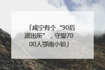 咸宁有个“90后派出所”，守望7000人鄂南小镇