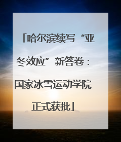 哈尔滨续写“亚冬效应”新答卷：国家冰雪运动学院正式获批