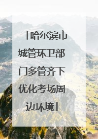 哈尔滨市城管环卫部门多管齐下优化考场周边环境