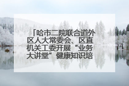 哈市二院联合道外区人大常委会、区直机关工委开展“业务大讲堂”健康知识培训暨大型义诊活动