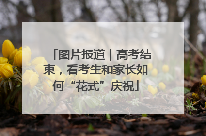 图片报道｜高考结束，看考生和家长如何“花式”庆祝