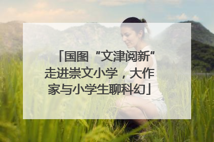 国图“文津阅新”走进崇文小学，大作家与小学生聊科幻