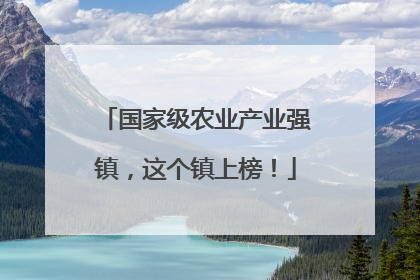 国家级农业产业强镇，这个镇上榜！