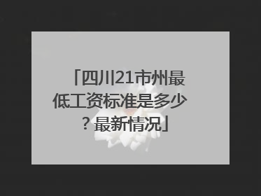 四川21市州最低工资标准是多少？最新情况