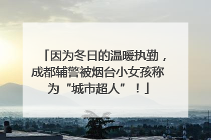 因为冬日的温暖执勤，成都辅警被烟台小女孩称为“城市超人”！