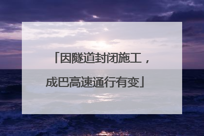 因隧道封闭施工，成巴高速通行有变