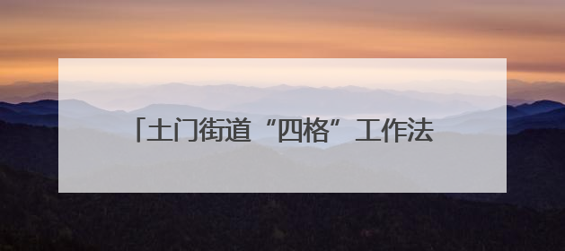 土门街道“四格”工作法 打造基层治理新典范