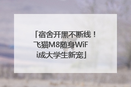 宿舍开黑不断线！飞猫M8随身WiFi成大学生新宠