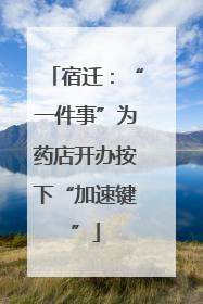 宿迁：“一件事”为药店开办按下“加速键”