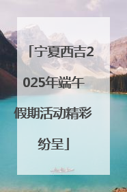 宁夏西吉2025年端午假期活动精彩纷呈