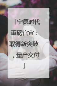 宁德时代重磅官宣：取得新突破，量产交付