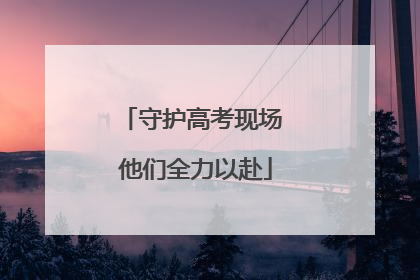 守护高考现场 他们全力以赴