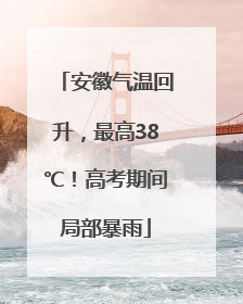 安徽气温回升，最高38℃！高考期间局部暴雨